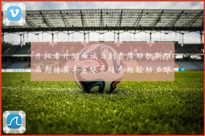 开拓者计划面试马刺首席助教斯维尼期待其丰富球员培养经验助力球队发展