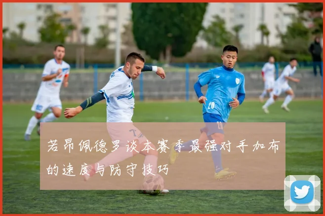 若昂佩德罗谈本赛季最强对手加布的速度与防守技巧