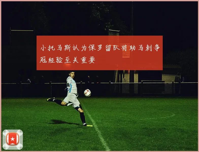 小托马斯认为保罗留队将助马刺争冠经验至关重要