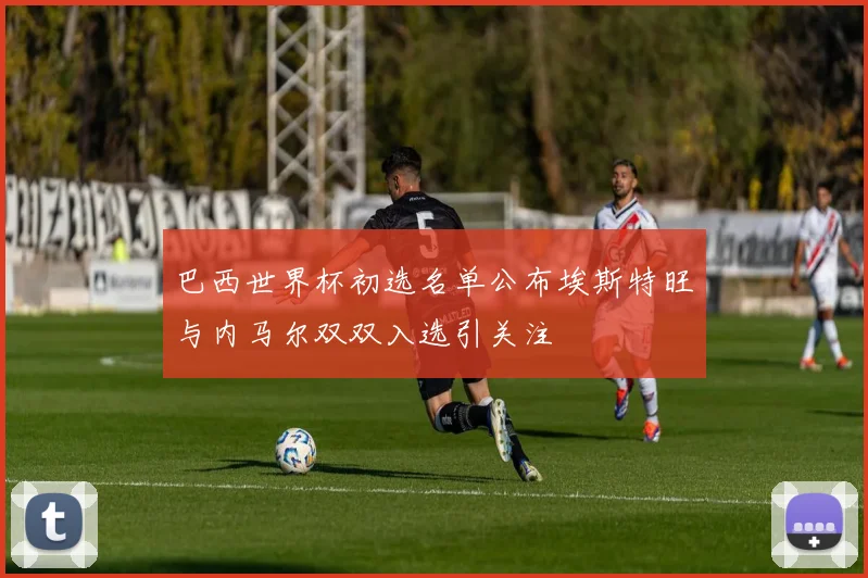 巴西世界杯初选名单公布埃斯特旺与内马尔双双入选引关注