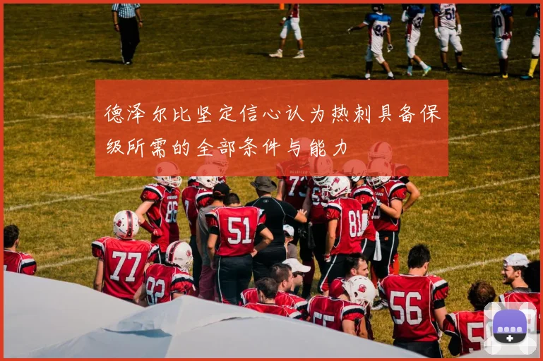 德泽尔比坚定信心认为热刺具备保级所需的全部条件与能力