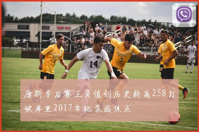 唐斯季后赛正负值创历史新高258打破库里2017年纪录成焦点