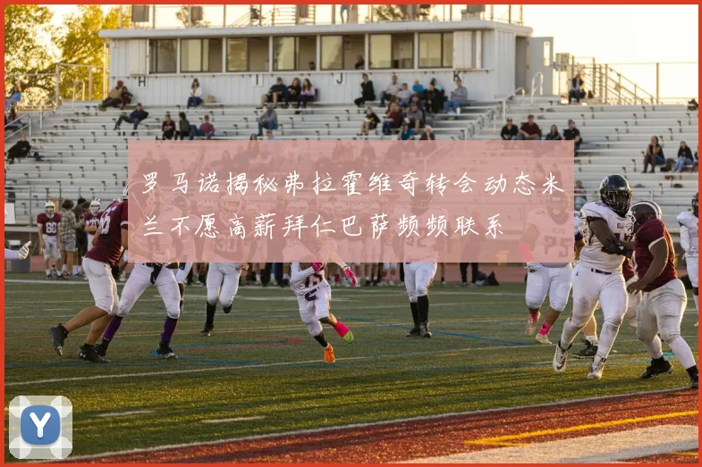 罗马诺揭秘弗拉霍维奇转会动态米兰不愿高薪拜仁巴萨频频联系