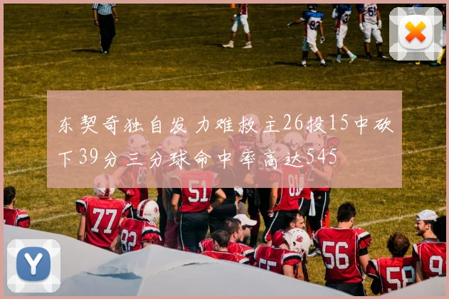 东契奇独自发力难救主26投15中砍下39分三分球命中率高达545