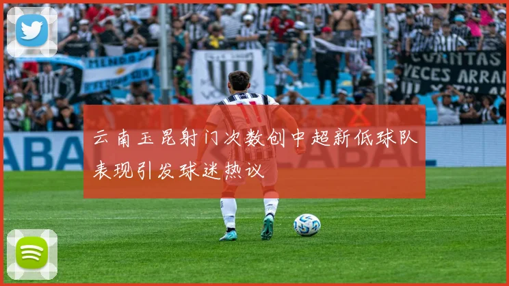 云南玉昆射门次数创中超新低球队表现引发球迷热议
