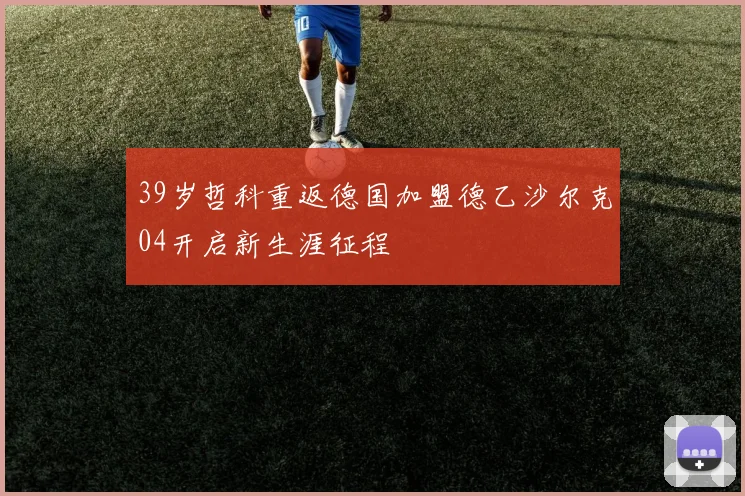 39岁哲科重返德国加盟德乙沙尔克04开启新生涯征程