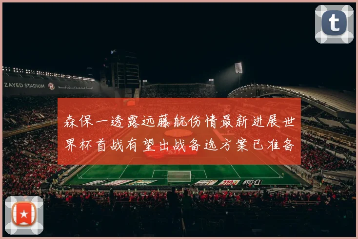 森保一透露远藤航伤情最新进展世界杯首战有望出战备选方案已准备就绪