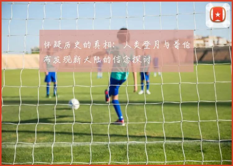 怀疑历史的真相：人类登月与哥伦布发现新大陆的信念探讨